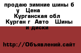 продаю зимние шины б.у › Цена ­ 4 000 - Курганская обл., Курган г. Авто » Шины и диски   